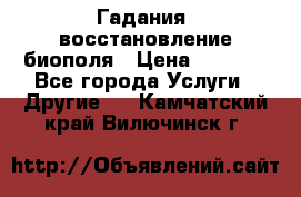 Гадания, восстановление биополя › Цена ­ 1 000 - Все города Услуги » Другие   . Камчатский край,Вилючинск г.